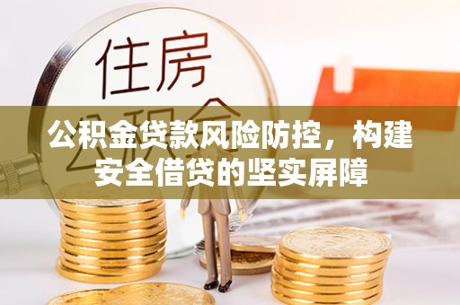 达州公积金贷款风险防控，构建安全借贷的坚实屏障