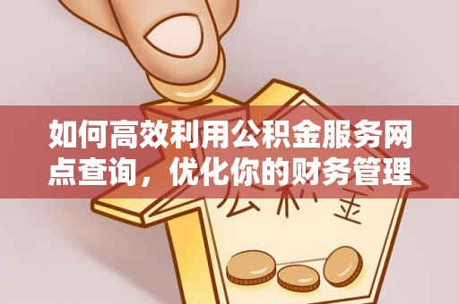 达州如何高效利用公积金服务网点查询，优化你的财务管理