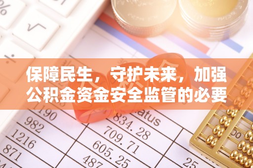 达州保障民生，守护未来，加强公积金资金安全监管的必要性与实践
