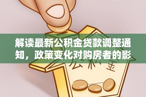 达州解读最新公积金贷款调整通知，政策变化对购房者的影响
