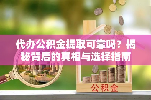 达州代办公积金提取可靠吗？揭秘背后的真相与选择指南