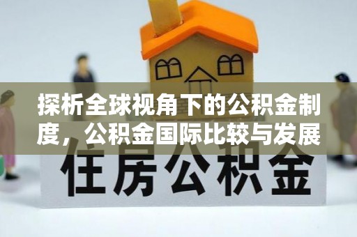 达州探析全球视角下的公积金制度，公积金国际比较与发展趋势