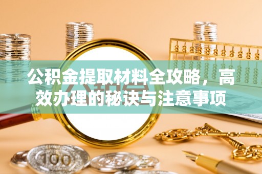 达州公积金提取材料全攻略，高效办理的秘诀与注意事项