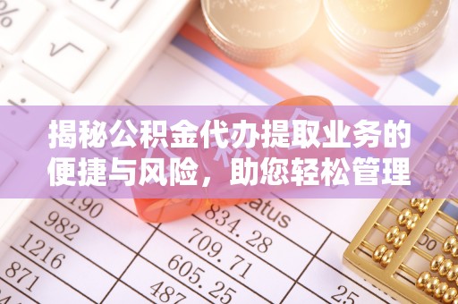 达州揭秘公积金代办提取业务的便捷与风险，助您轻松管理财务