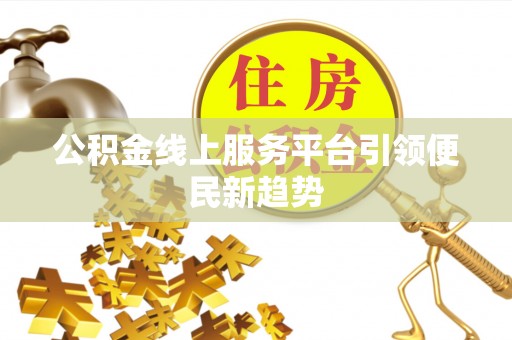 达州公积金线上服务平台引领便民新趋势