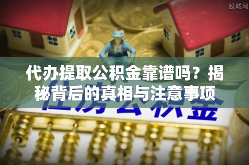 达州代办提取公积金靠谱吗？揭秘背后的真相与注意事项