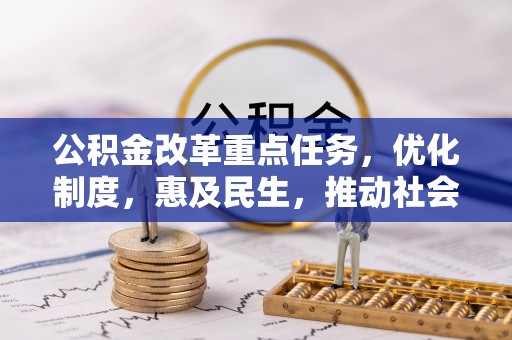 达州公积金改革重点任务，优化制度，惠及民生，推动社会公平发展
