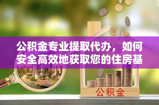 达州公积金专业提取代办，如何安全高效地获取您的住房基金