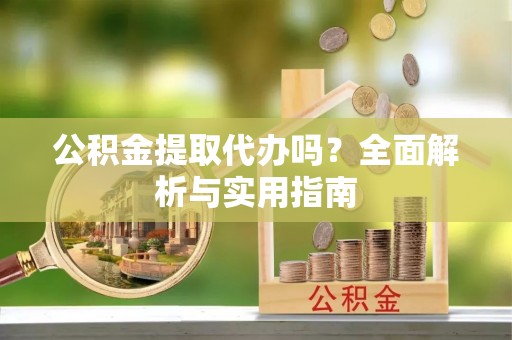 达州公积金提取代办吗？全面解析与实用指南