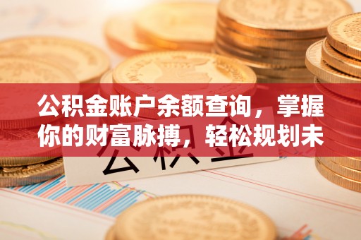 达州公积金账户余额查询，掌握你的财富脉搏，轻松规划未来