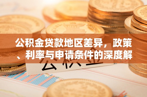 达州公积金贷款地区差异，政策、利率与申请条件的深度解析