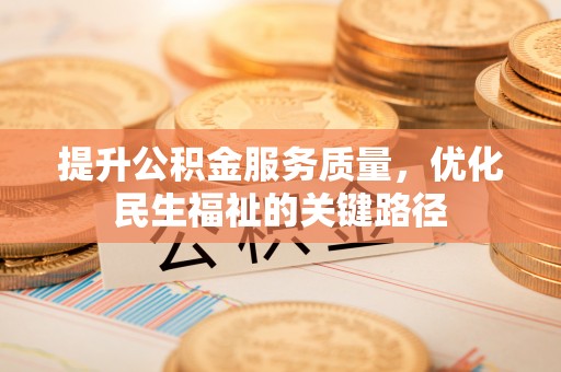 达州提升公积金服务质量，优化民生福祉的关键路径