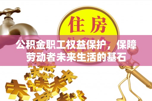 达州公积金职工权益保护，保障劳动者未来生活的基石