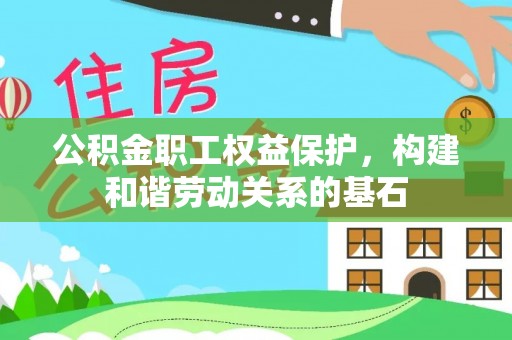 达州公积金职工权益保护，构建和谐劳动关系的基石