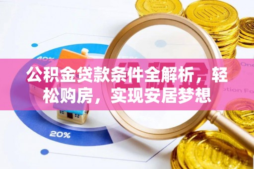 达州公积金贷款条件全解析，轻松购房，实现安居梦想