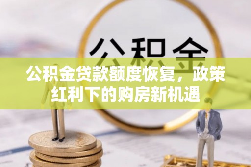 达州公积金贷款额度恢复，政策红利下的购房新机遇