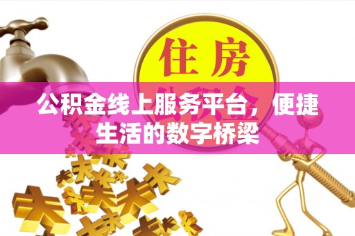 达州公积金线上服务平台，便捷生活的数字桥梁