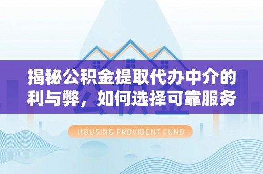 达州揭秘公积金提取代办中介的利与弊，如何选择可靠服务？