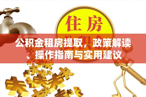 达州公积金租房提取，政策解读、操作指南与实用建议