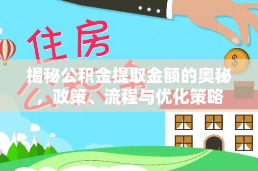 达州揭秘公积金提取金额的奥秘，政策、流程与优化策略