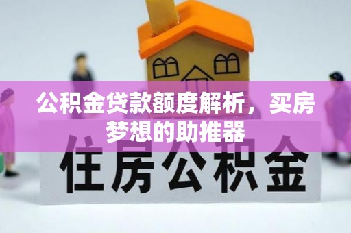 达州公积金贷款额度解析，买房梦想的助推器