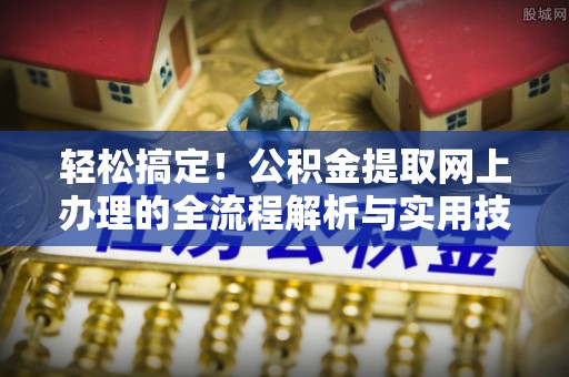 达州轻松搞定！公积金提取网上办理的全流程解析与实用技巧