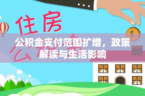 达州公积金支付范围扩增，政策解读与生活影响