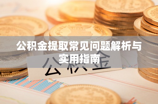 达州公积金提取常见问题解析与实用指南