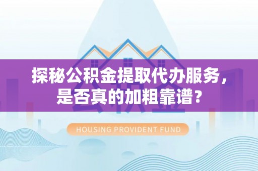 达州探秘公积金提取代办服务，是否真的加粗靠谱？