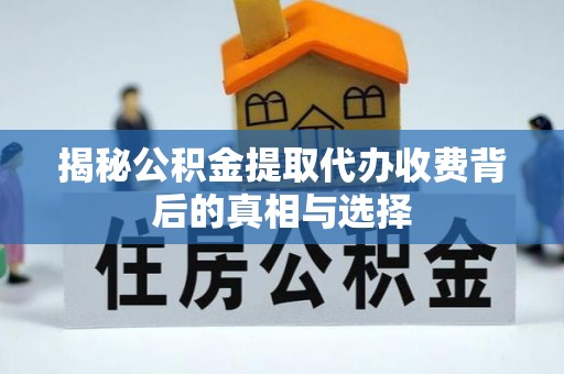 达州揭秘公积金提取代办收费背后的真相与选择