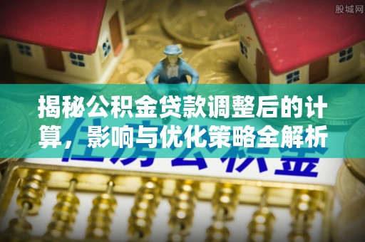 达州揭秘公积金贷款调整后的计算，影响与优化策略全解析