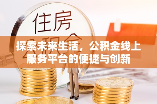 达州探索未来生活，公积金线上服务平台的便捷与创新