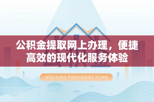 达州公积金提取网上办理，便捷高效的现代化服务体验