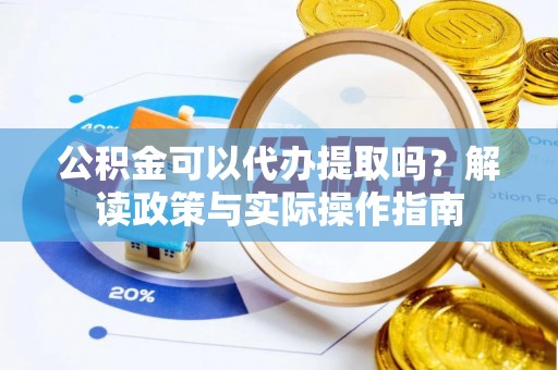 达州公积金可以代办提取吗？解读政策与实际操作指南