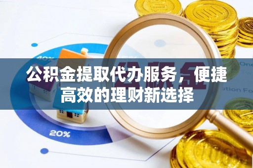 达州公积金提取代办服务，便捷高效的理财新选择
