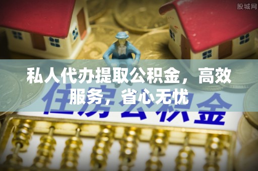 达州私人代办提取公积金，高效服务，省心无忧