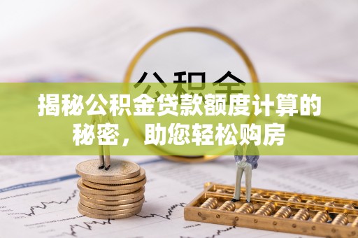 达州揭秘公积金贷款额度计算的秘密，助您轻松购房