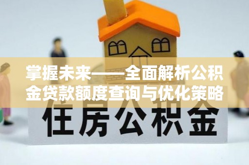 达州掌握未来——全面解析公积金贷款额度查询与优化策略