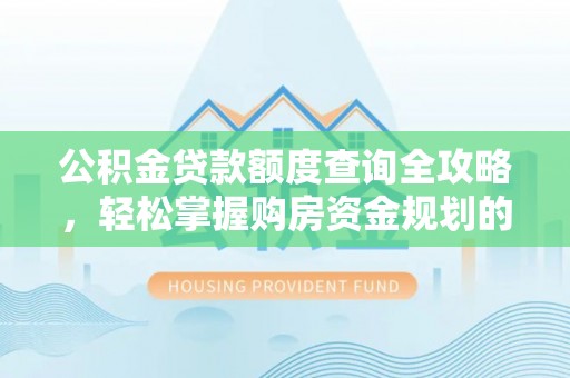 达州公积金贷款额度查询全攻略，轻松掌握购房资金规划的关键
