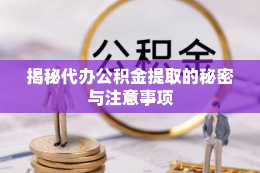 达州揭秘代办公积金提取的秘密与注意事项