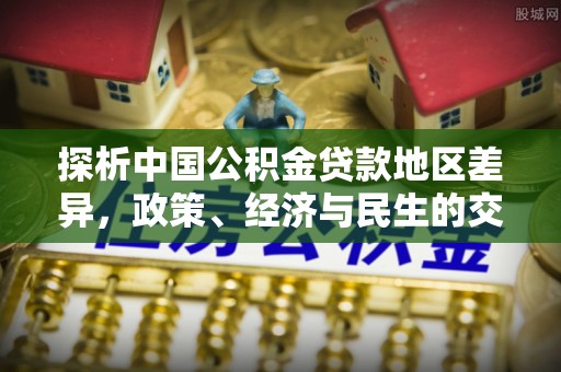 达州探析中国公积金贷款地区差异，政策、经济与民生的交织影响