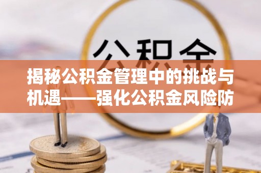 达州揭秘公积金管理中的挑战与机遇——强化公积金风险防控的多维策略