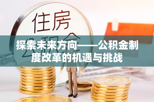 达州探索未来方向——公积金制度改革的机遇与挑战
