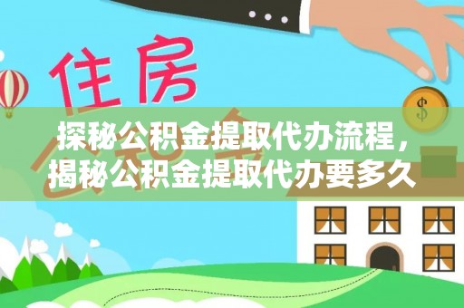 达州探秘公积金提取代办流程，揭秘公积金提取代办要多久的真相