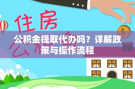 达州公积金提取代办吗？详解政策与操作流程
