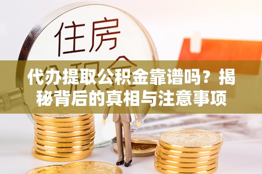 达州代办提取公积金靠谱吗？揭秘背后的真相与注意事项
