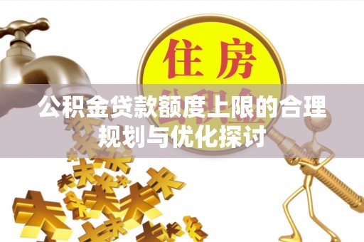 达州公积金贷款额度上限的合理规划与优化探讨