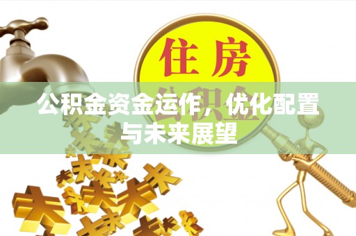 达州公积金资金运作，优化配置与未来展望