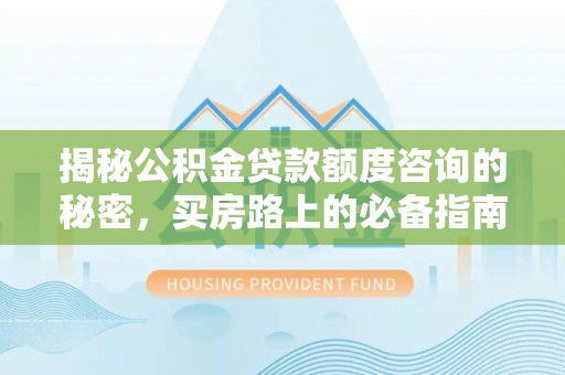达州揭秘公积金贷款额度咨询的秘密，买房路上的必备指南