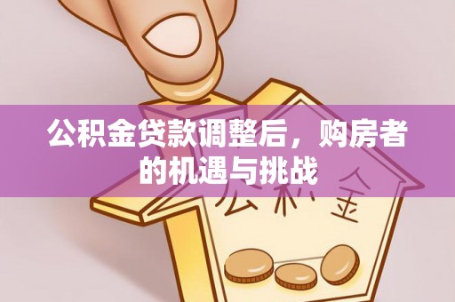 达州公积金贷款调整后，购房者的机遇与挑战